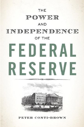 The Power and Independence of the Federal Reserve by Peter Conti-Brown 9780691178387