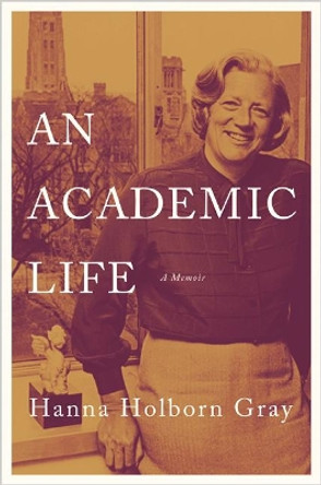 An Academic Life: A Memoir by Hanna Holborn Gray 9780691179186