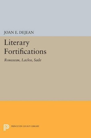 Literary Fortifications: Rousseau, Laclos, Sade by Joan E. DeJean 9780691612249