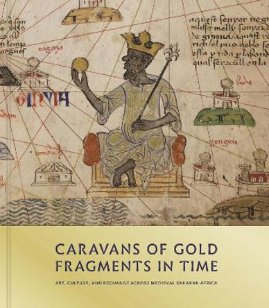 Caravans of Gold, Fragments in Time: Art, Culture, and Exchange across Medieval Saharan Africa by Kathleen Bickford Berzock 9780691182681