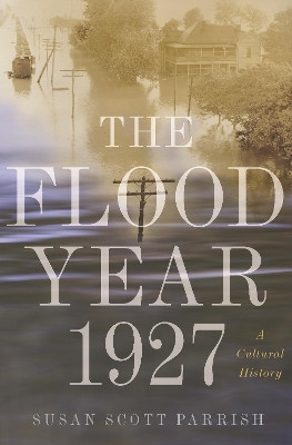 The Flood Year 1927: A Cultural History Susan Scott Parrish 9780691182940