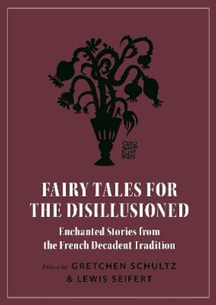 Fairy Tales for the Disillusioned: Enchanted Stories from the French Decadent Tradition by Gretchen Schultz 9780691191416