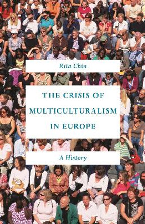 The Crisis of Multiculturalism in Europe: A History by Rita Chin 9780691192772