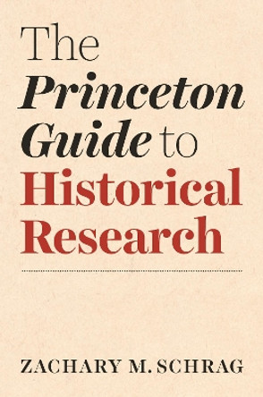 The Princeton Guide to Historical Research by Zachary Schrag 9780691198224