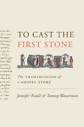 To Cast the First Stone: The Transmission of a Gospel Story by Jennifer Knust 9780691203126