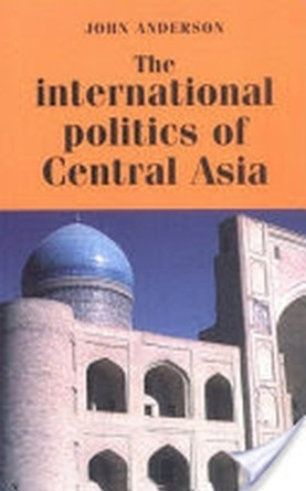 The International Politics of Central Asia by John Anderson 9780719043734