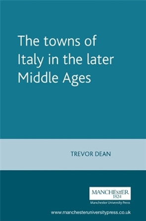 The Towns of Italy in the Later Middle Ages by Trevor Dean 9780719052040