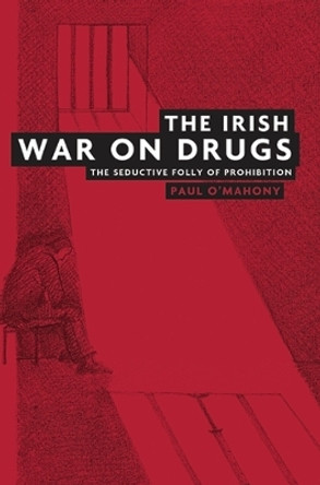 The Irish War on Drugs: The Seductive Folly of Prohibition by Paul O'Mahony 9780719079023