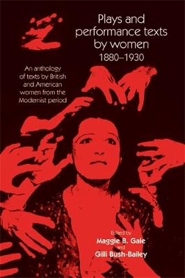 Plays and Performance Texts by Women 1880-1930: An Anthology of Plays by British and American Women from the Modernist Period by Maggie B. Gale 9780719082047