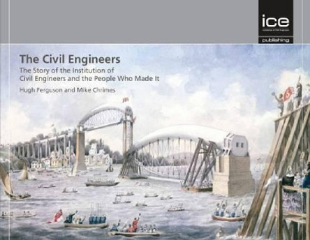 The Civil Engineers: The Story of the Institution of Civil Engineers and the People Who Made It by Hugh Ferguson 9780727741431