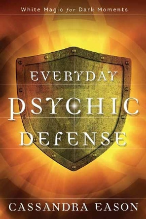 Everyday Psychic Defense: White Magic for Dark Moments by Cassandra Eason 9780738750453