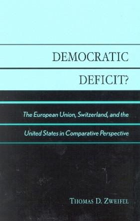 Democratic Deficit?: Institutions and Regulation in the European Union, Switzerland, and the United States by Thomas D. Zweifel 9780739104514