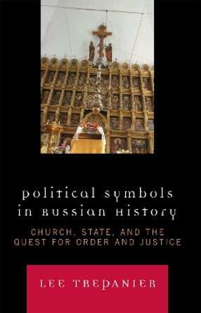 Political Symbols in Russian History: Church, State, and the Quest for Order and Justice by Lee Trepanier 9780739117880