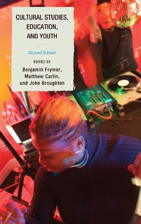 Cultural Studies, Education, and Youth: Beyond Schools by Benjamin Frymer, II 9780739119532
