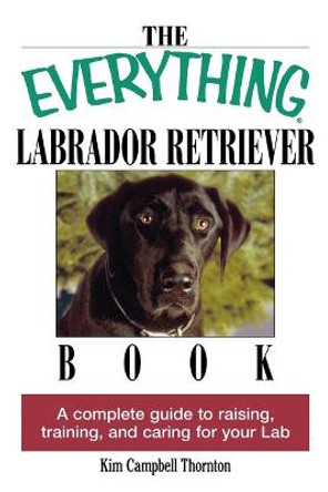 The Everything Labrador Retriever Book: A Complete Guide to Raising, Training, and Caring for Your Lab by Kim Campbell Thornton