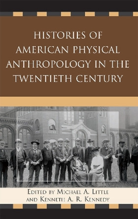 Histories of American Physical Anthropology in the Twentieth Century by Michael A. Little 9780739135112