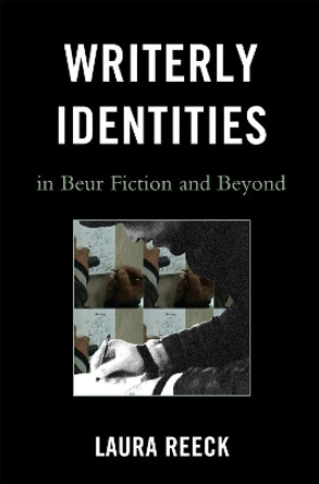 Writerly Identities in Beur Fiction and Beyond by Laura Reeck 9780739143612