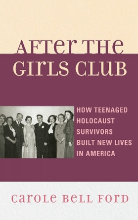 After the Girls Club: How Teenaged Holocaust Survivors Built New Lives in America by Carole Bell Ford 9780739146064