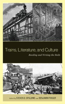 Trains, Literature, and Culture: Reading and Writing the Rails by Steven D. Spalding 9780739165607