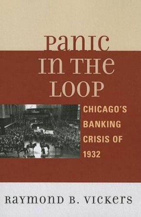 Panic in the Loop: Chicago's Banking Crisis of 1932 by Raymond B. Vickers 9780739166413