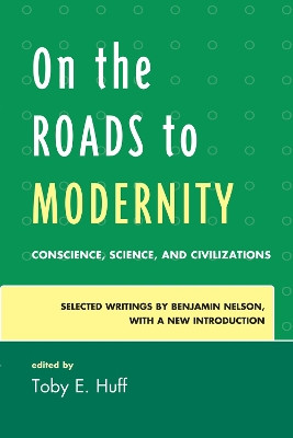On the Roads to Modernity: Conscience, Science, and Civilizations: Selected Writings by Benjamin Nelson, with a New Introduction by Benjamin Nelson 9780739172940