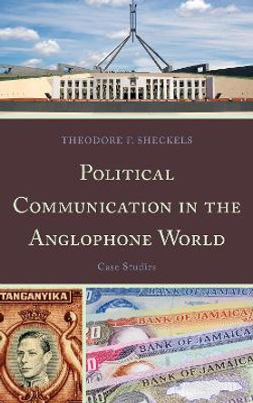 Political Communication in the Anglophone World: Case Studies by Theodore F. Sheckels 9780739170786