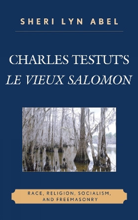 Charles Testut's Le Vieux Salomon: Race, Religion, Socialism, and Freemasonry by Sheri Abel 9780739123706