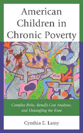 American Children in Chronic Poverty: Complex Risks, Benefit-Cost Analyses, and Untangling the Knot by Cynthia Esposito Lamy 9780739192764