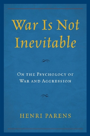 War Is Not Inevitable: On the Psychology of War and Aggression by Henri Parens 9780739197868