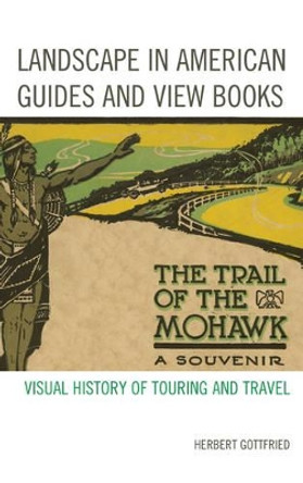 Landscape in American Guides and View Books: Visual History of Touring and Travel by Herbert Gottfried 9780739176085