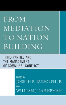 From Mediation to Nation-Building: Third Parties and the Management of Communal Conflict by Joseph R. Rudolph 9780739176948