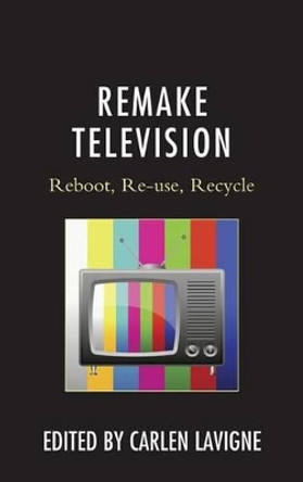 Remake Television: Reboot, Re-use, Recycle by Carlen Lavigne 9780739183335