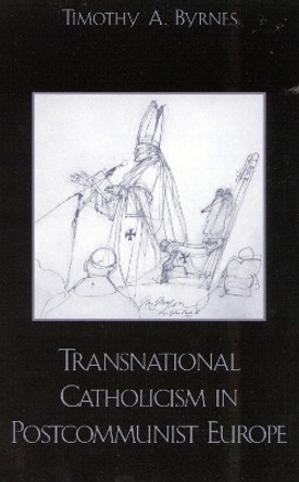 Transnational Catholicism in Post-Communist Europe by Timothy A. Byrnes 9780742511798