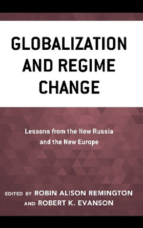 Globalization and Regime Change: Lessons from the New Russia and the New Europe by Robin Alison Remington 9780742518049