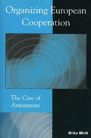 Organizing European Cooperation: The Case of Armaments by Ulrika Morth 9780742528086