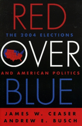 Red Over Blue: The 2004 Elections and American Politics by James W. Ceaser 9780742534971