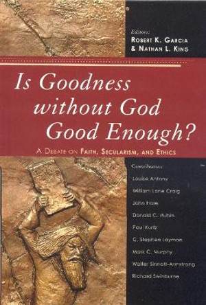 Is Goodness without God Good Enough?: A Debate on Faith, Secularism, and Ethics by Robert K. Garcia 9780742551701