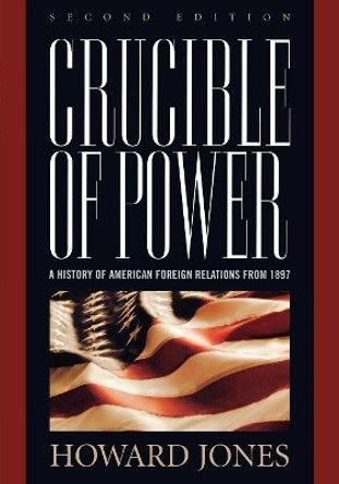 Crucible of Power: A History of American Foreign Relations from 1897 by Howard Jones 9780742558267