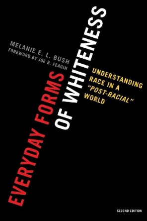 Everyday Forms of Whiteness: Understanding Race in a 'Post-Racial' World by Melanie E. L. Bush 9780742599987