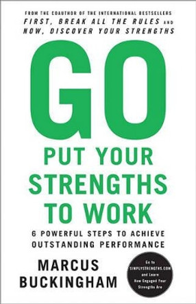 Go Put Your Strengths to Work: 6 Powerful Steps to Achieve Outstanding Performance by Marcus Buckingham 9780743261685