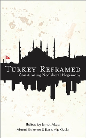 Turkey Reframed: Constituting Neoliberal Hegemony by Ahmet Bekmen 9780745333854