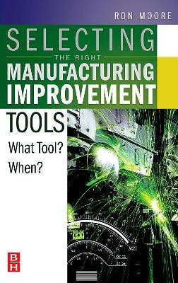 Selecting the Right Manufacturing Improvement Tools: What Tool? When? by Ron Moore 9780750679169
