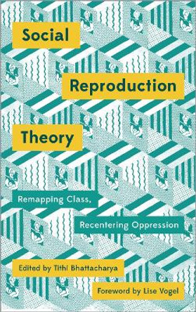 Social Reproduction Theory: Remapping Class, Recentering Oppression by Tithi Bhattacharya 9780745399898