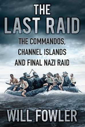 The Last Raid: The Commandos, Channel Islands and Final Nazi Raid by Will Fowler 9780750966375