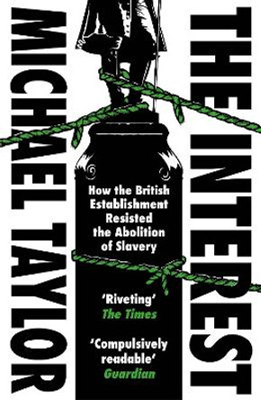 The Interest: How the British Establishment Resisted the Abolition of Slavery by Michael Taylor