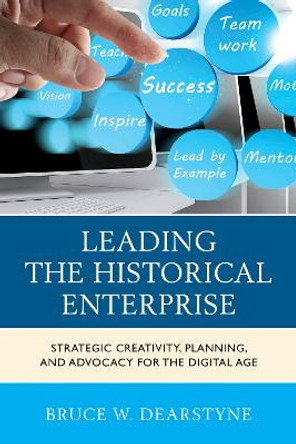 Leading the Historical Enterprise: Strategic Creativity, Planning, and Advocacy for the Digital Age by Bruce W. Dearstyne 9780759123984