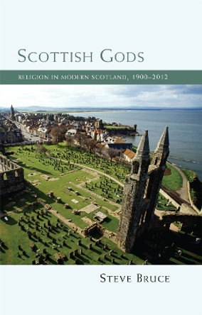 Scottish Gods: Religion in Modern Scotland 1900-2012 by Steve Bruce 9780748682898