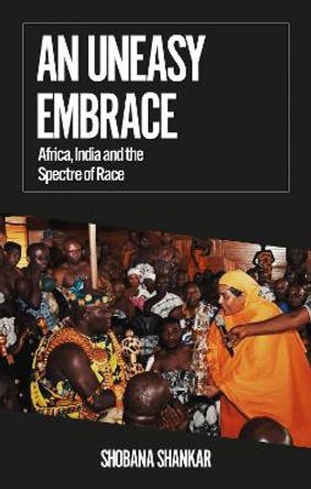 An Uneasy Embrace: Africa, India and the Spectre of Race by Shobana Shankar