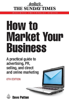How to Market Your Business: A Practical Guide to Advertising, PR, Selling and Direct and Online Marketing by Dave Patten 9780749451455