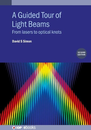 A Guided Tour of Light Beams (Second Edition): From lasers to optical knots by David S Simon 9780750334655